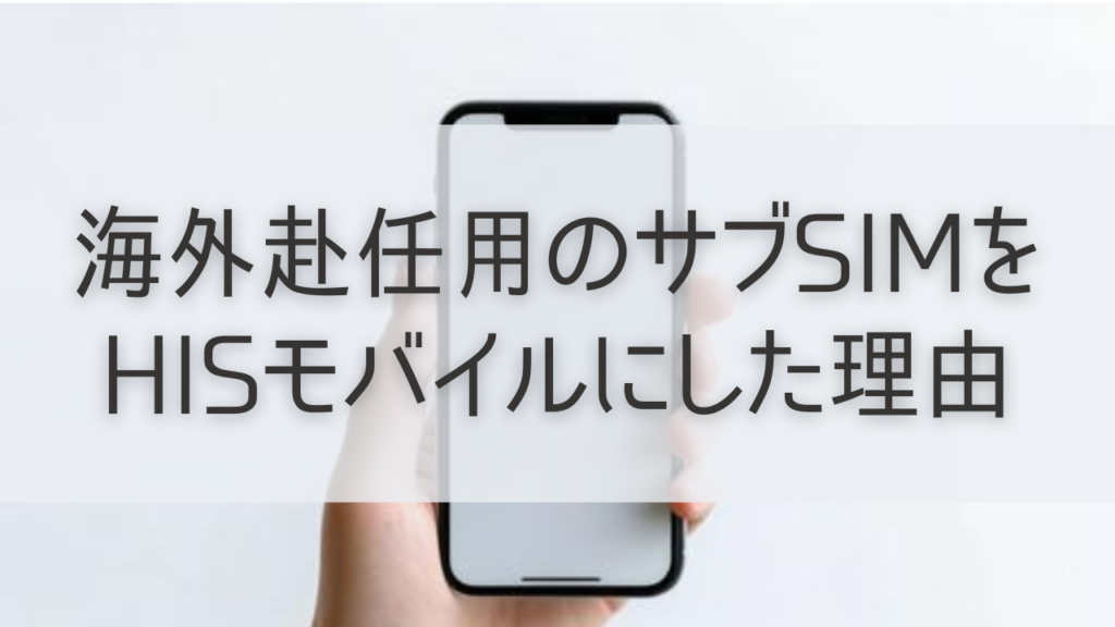 海外赴任用のサブSIMをHISモバイルにした理由