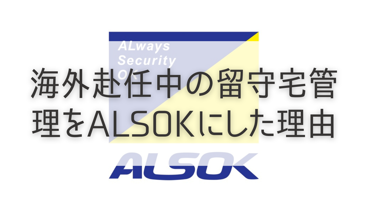 海外赴任中の留守宅管理（空き家管理）をALSOKにした理由