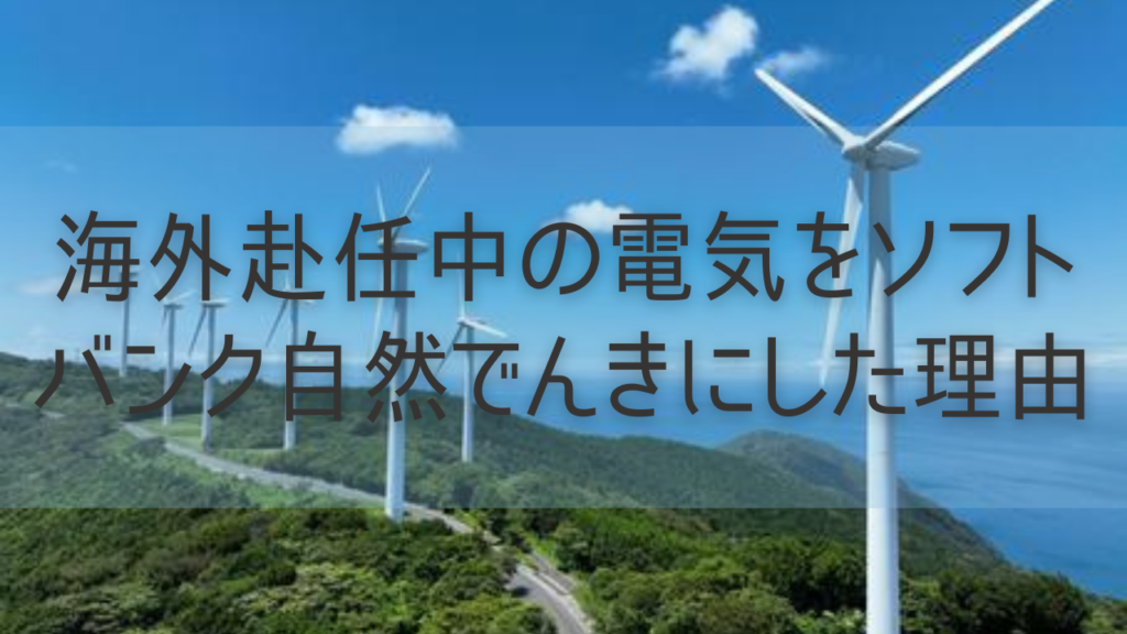 海外赴任中の電気をソフトバンク自然でんきにした理由