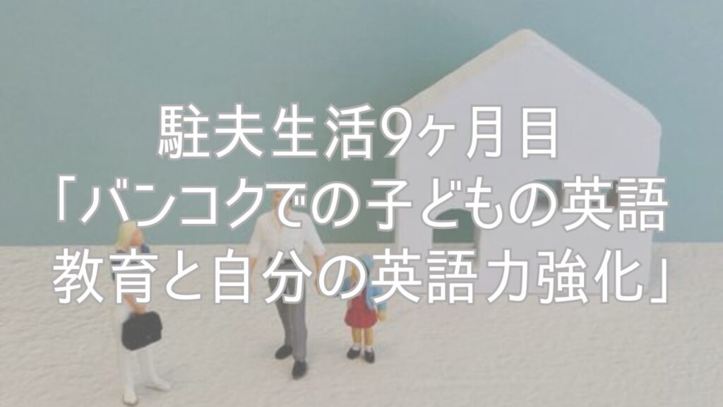 駐夫生活9ヶ月目「バンコクでの子どもの英語教育と自分の英語力強化」