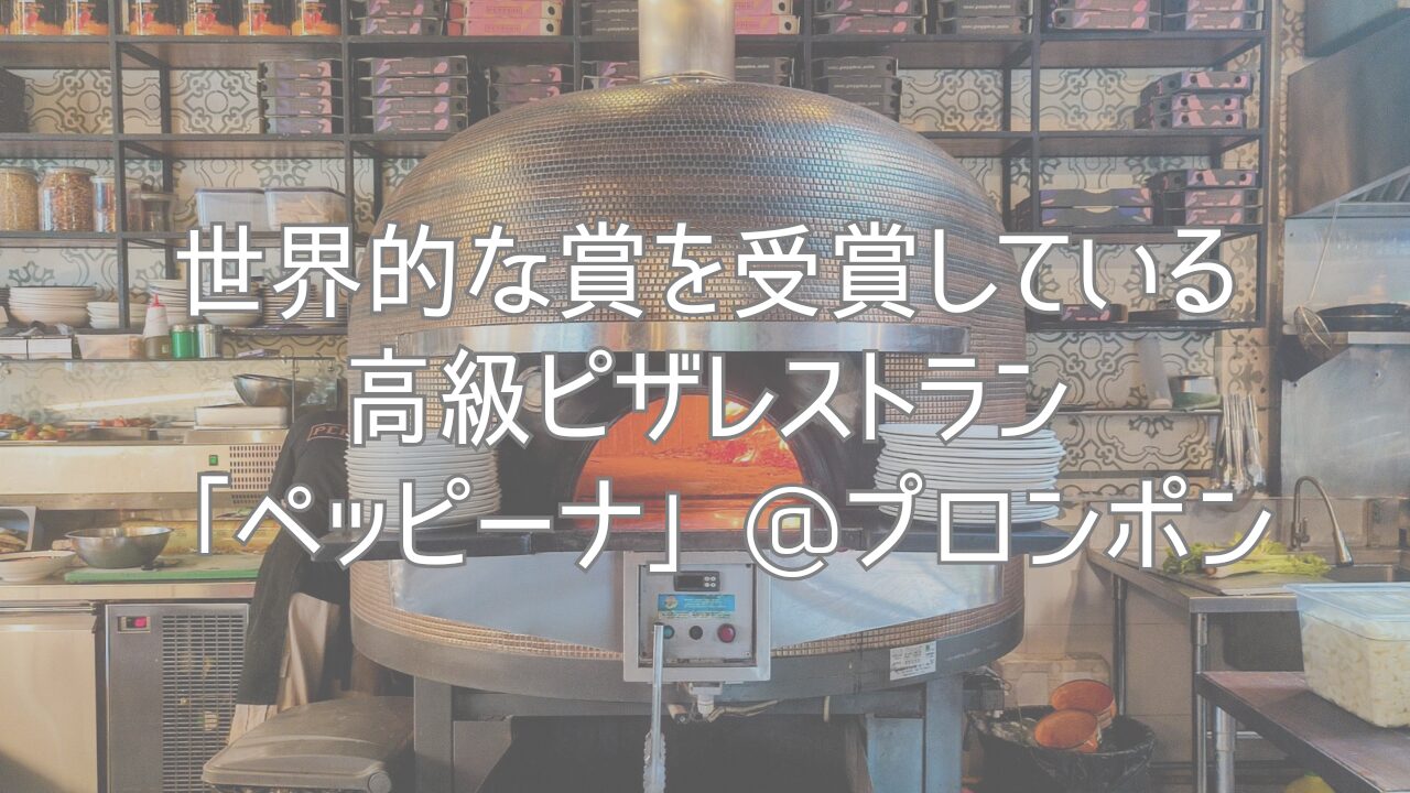 世界的な賞を受賞している、高級ピザレストラン「ペッピーナ」@プロンポン