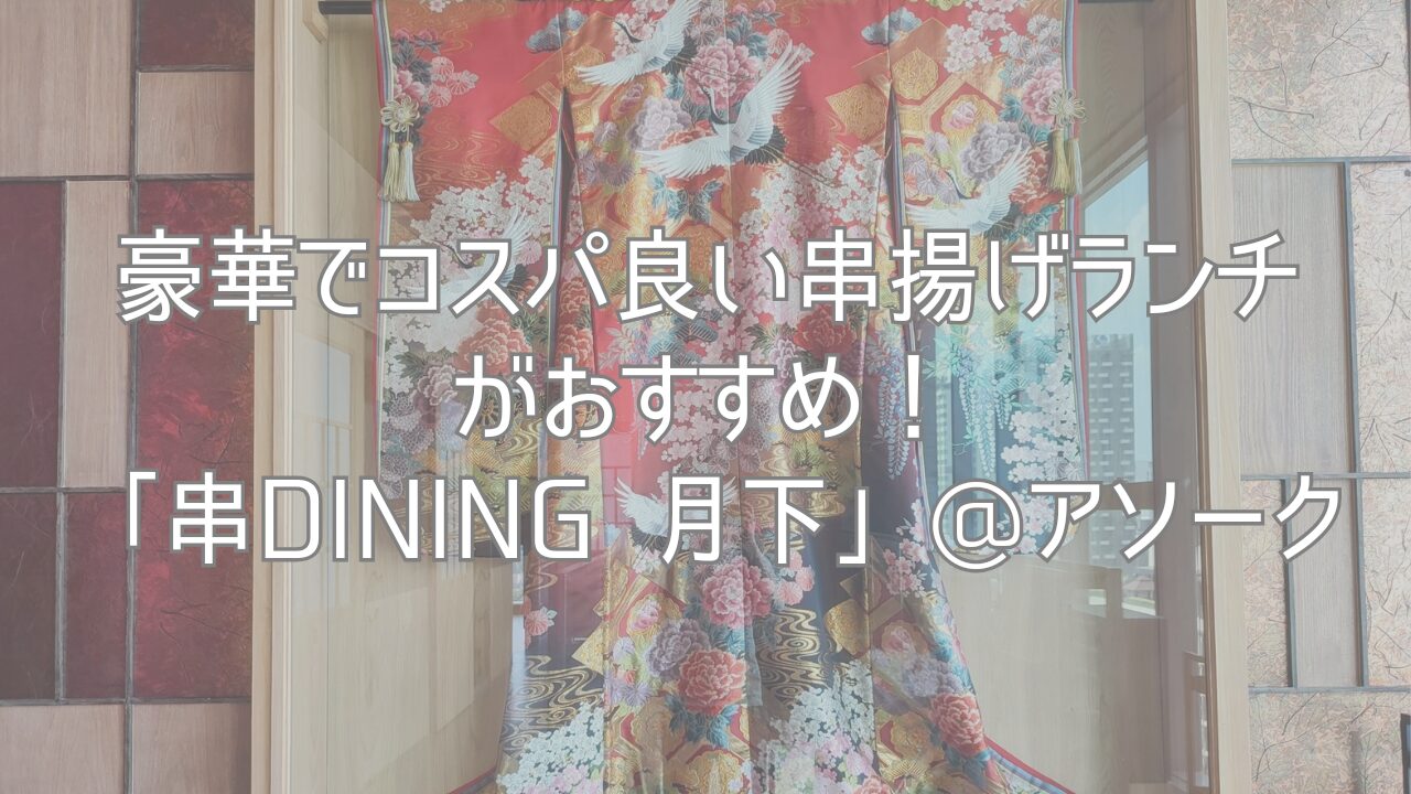 豪華でコスパ良い串揚げランチがおすすめ！「串Dining 月下」@アソーク