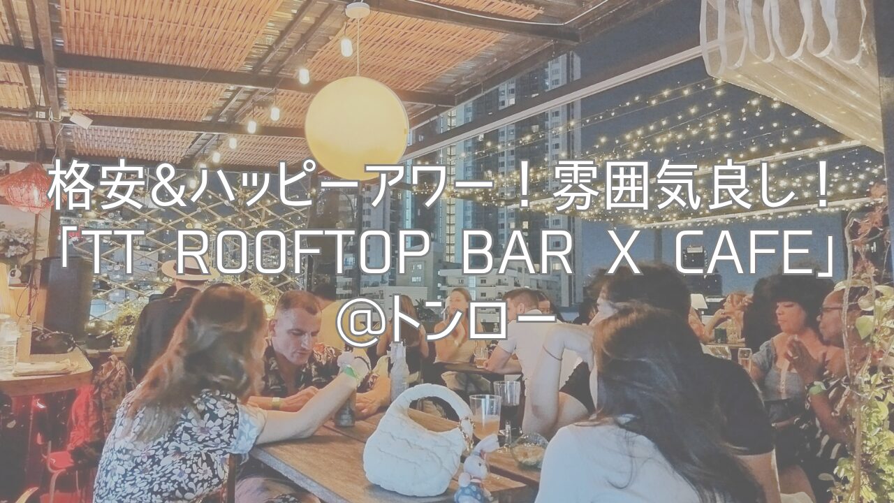 格安&ハッピーアワー！雰囲気良し！「Tt Rooftop Bar x Cafe」@トンロー