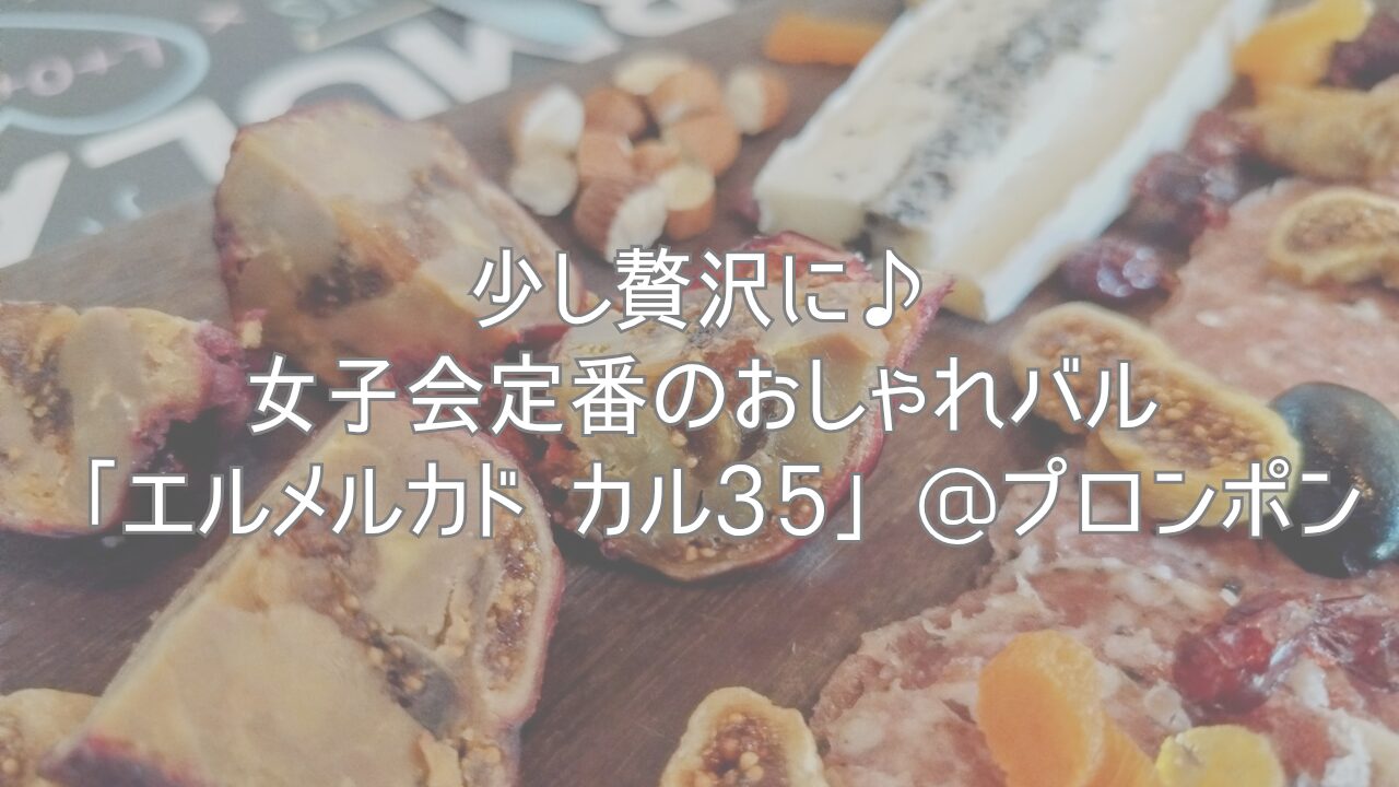 少し贅沢に♪女子会定番のおしゃれバル「エルメルカド カル35」@プロンポン