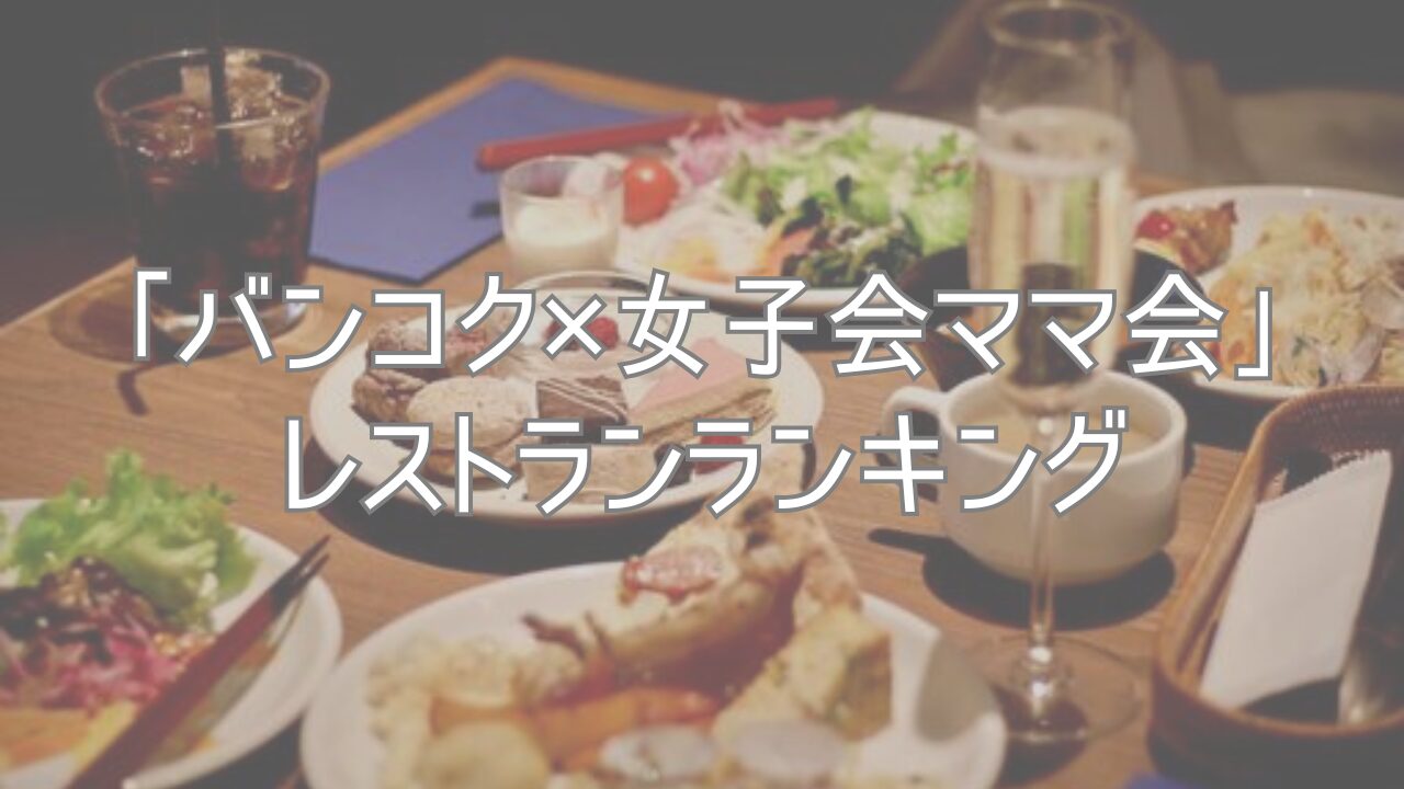 「バンコク×女子会ママ会」レストランランキング(2025.5更新)