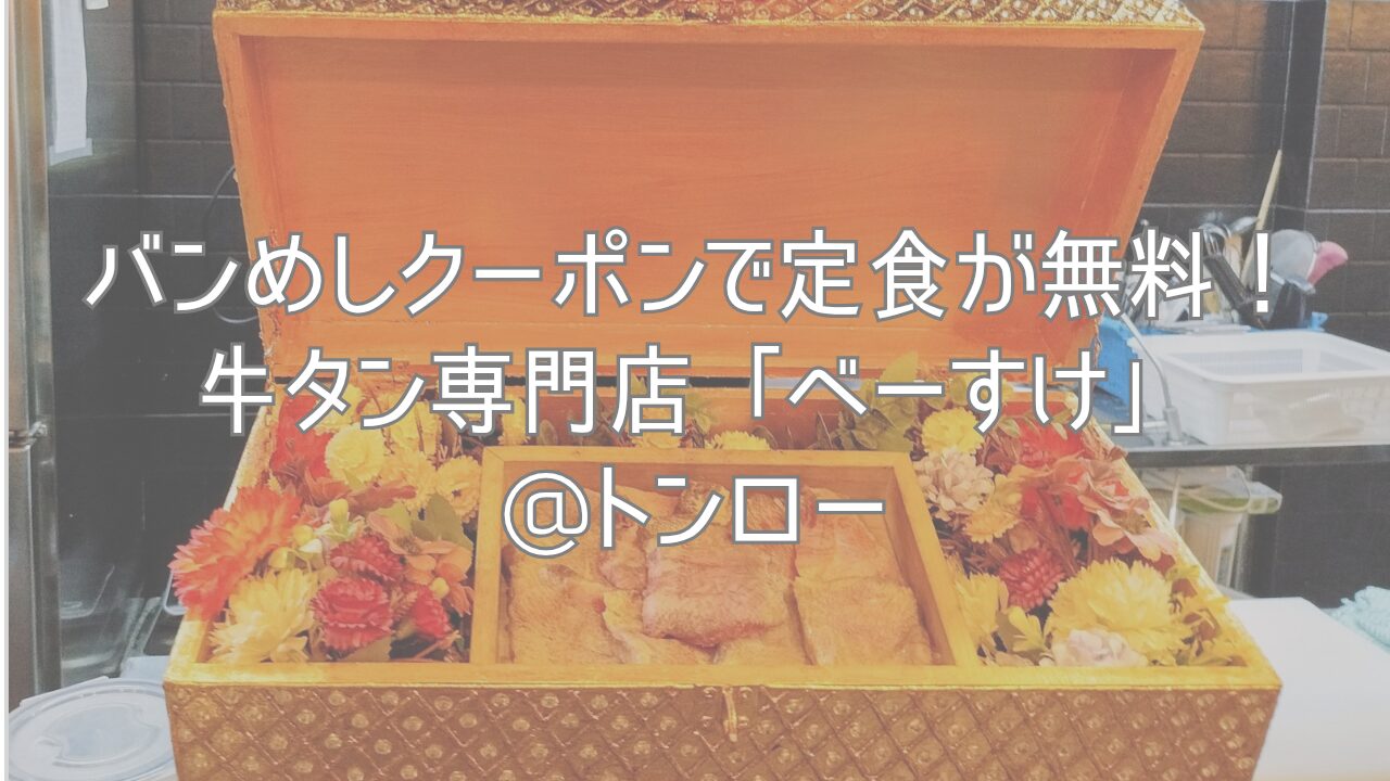 バンめしクーポンで定食が無料！牛タン専門店「べーすけ」@トンロー